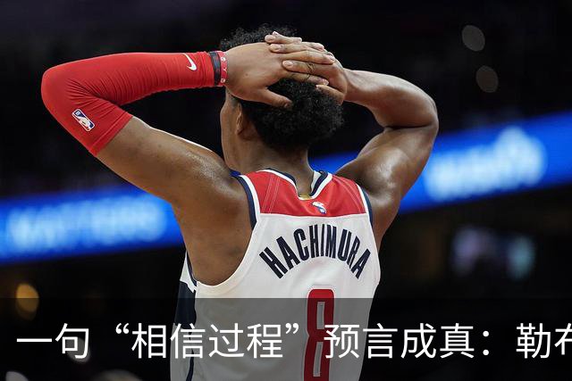 一句“相信过程”预言成真：勒布朗最终决定加盟76人