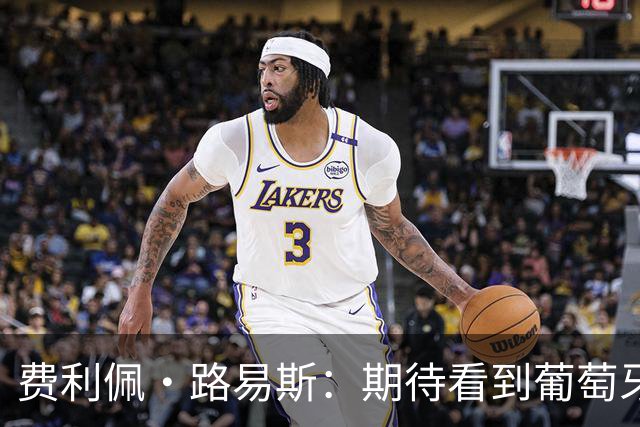 费利佩·路易斯：期待看到葡萄牙新帅展示他的足球，我曾向他请教