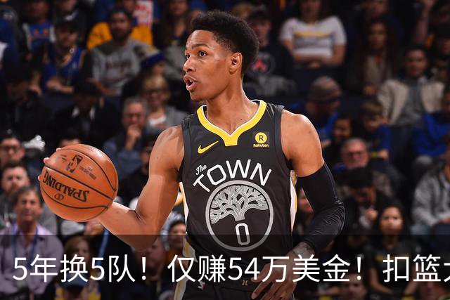 5年换5队！仅赚54万美金！扣篮大赛三冠王正式离开NBA
