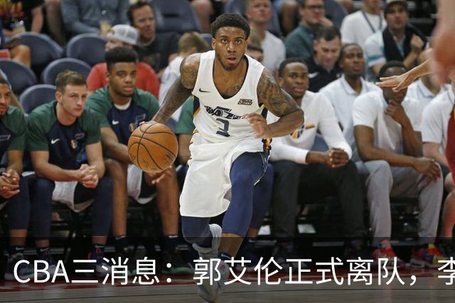 CBA三消息：郭艾伦正式离队，李添荣怒怼球迷，CBA做重要决定